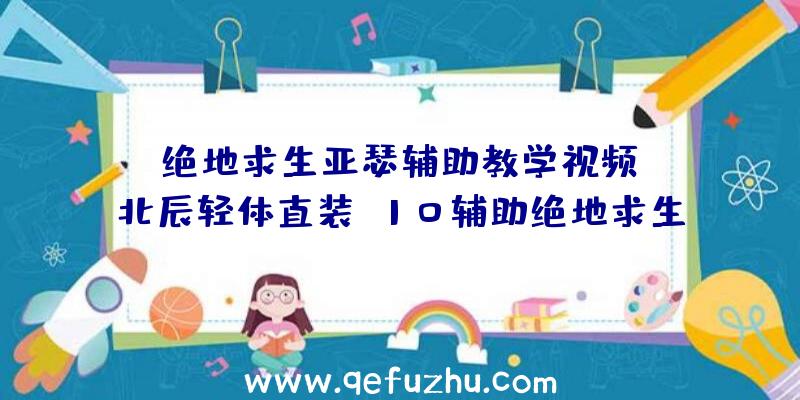 「绝地求生亚瑟辅助教学视频」|北辰轻体直装V10辅助绝地求生